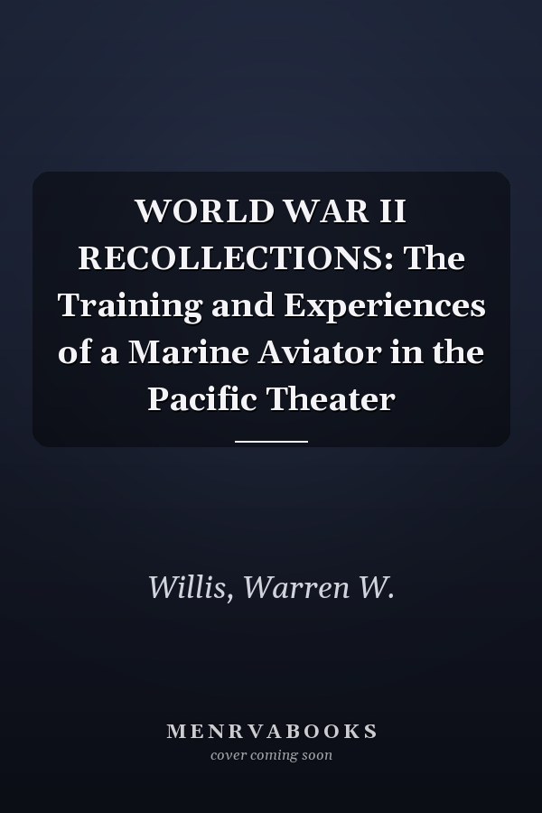 WORLD WAR II RECOLLECTIONS: The Training and Experiences of a Marine Aviator in the Pacific Theater