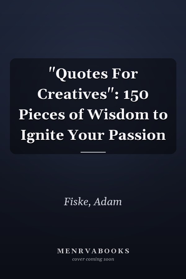 "Quotes For Creatives": 150 Pieces of Wisdom to Ignite Your Passion