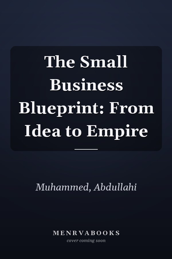 The Small Business Blueprint: From Idea to Empire