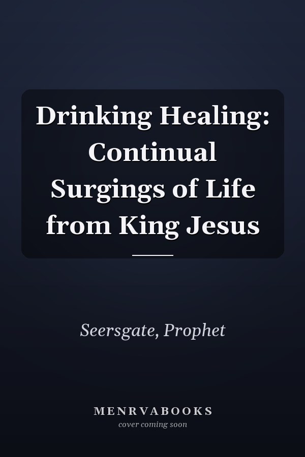 Drinking Healing: Continual Surgings of Life from King Jesus