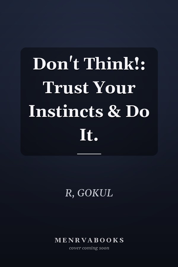 Don't Think!: Trust Your Instincts & Do It.
