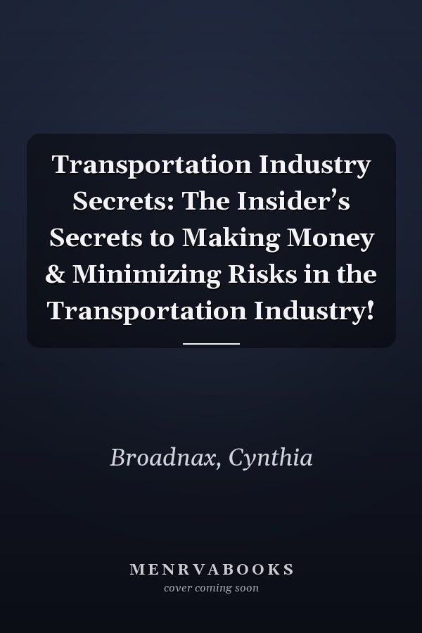 Transportation Industry Secrets: The Insider’s Secrets to Making Money & Minimizing Risks in the Transportation Industry!