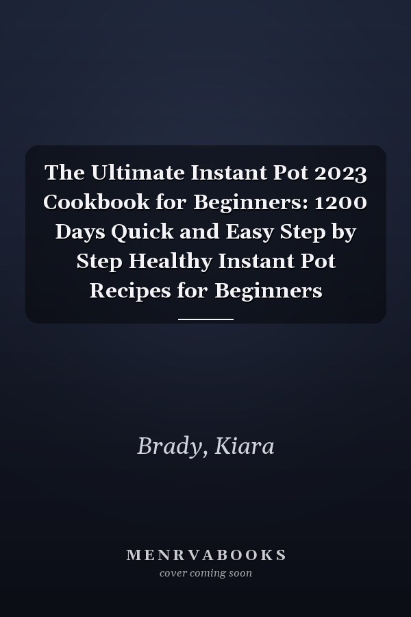 The Ultimate Instant Pot 2023 Cookbook for Beginners: 1200 Days Quick and Easy Step by Step Healthy Instant Pot Recipes for Beginners