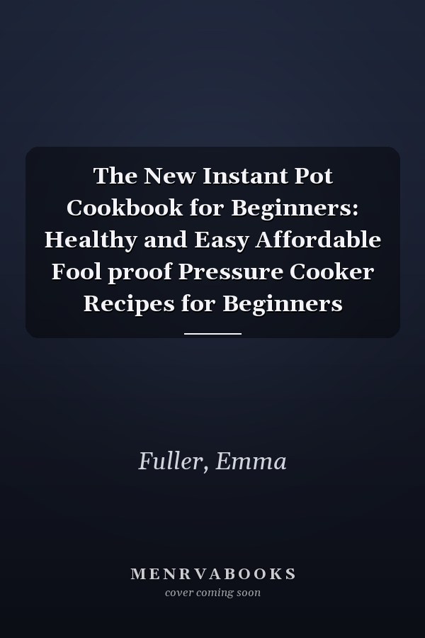 The New Instant Pot Cookbook for Beginners: Healthy and Easy Affordable Fool proof Pressure Cooker Recipes for Beginners