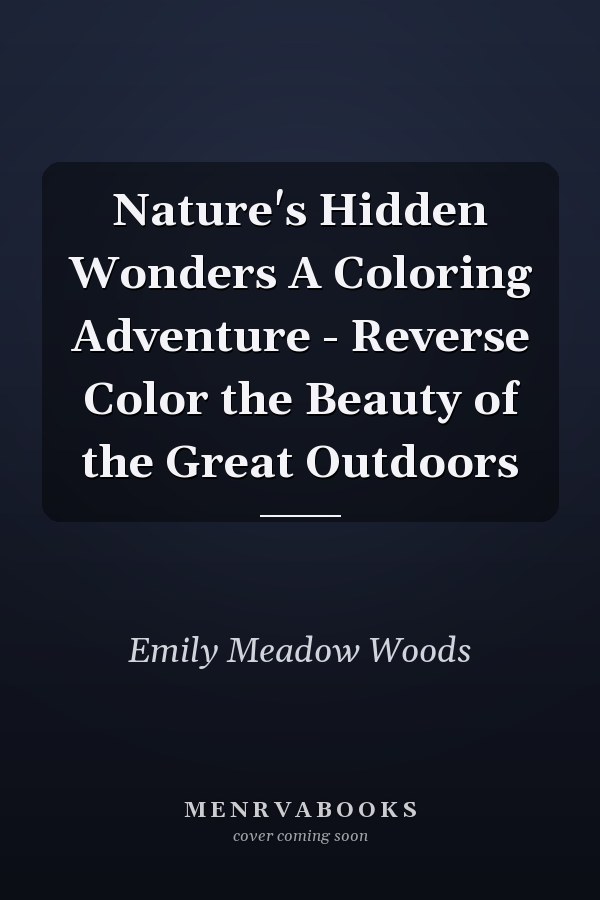 Nature's Hidden Wonders A Coloring Adventure - Reverse Color the Beauty of the Great Outdoors