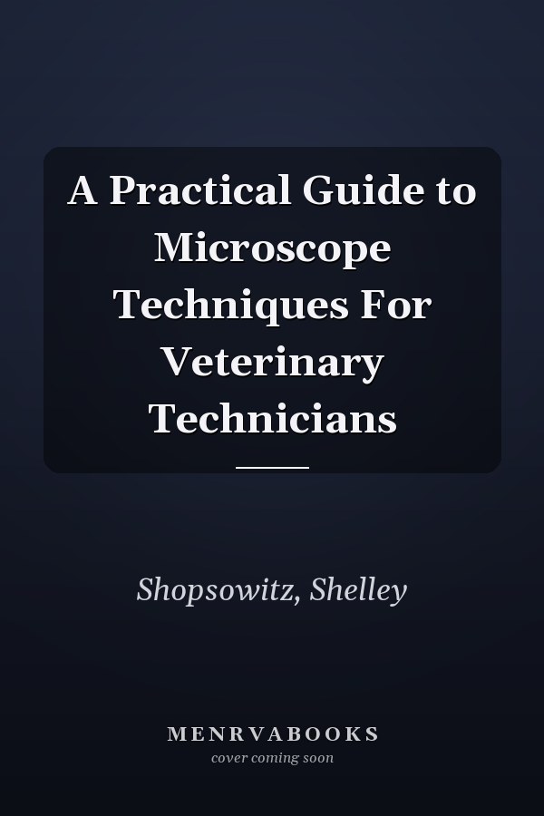 A Practical Guide to Microscope Techniques For Veterinary Technicians