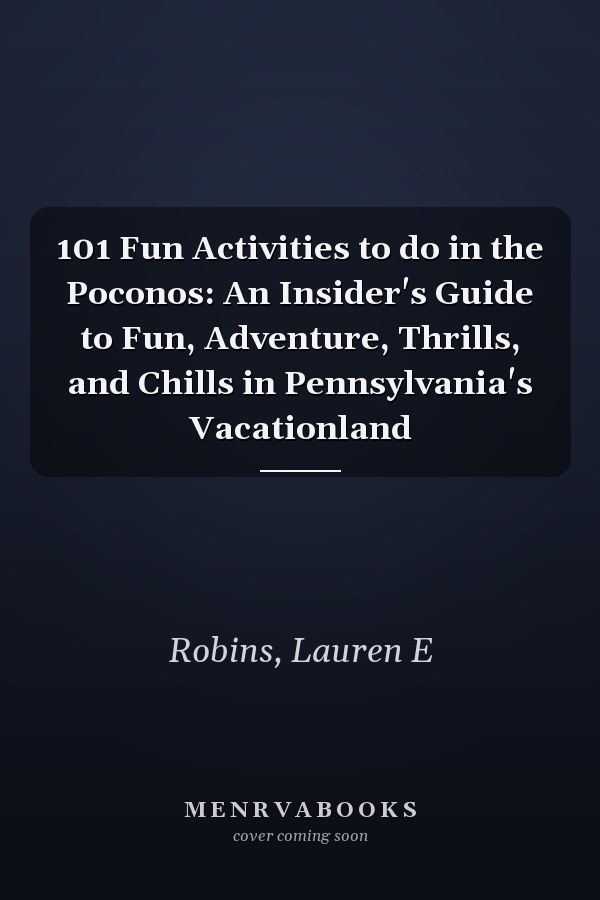 101 Fun Activities to do in the Poconos: An Insider's Guide to Fun, Adventure, Thrills, and Chills in Pennsylvania's Vacationland