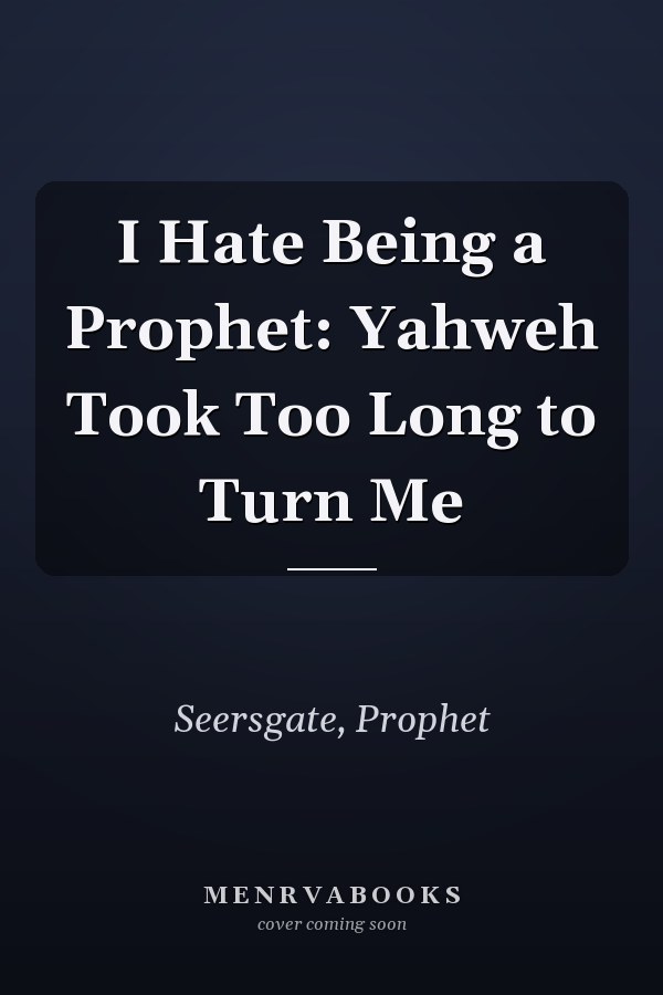 I Hate Being a Prophet: Yahweh Took Too Long to Turn Me