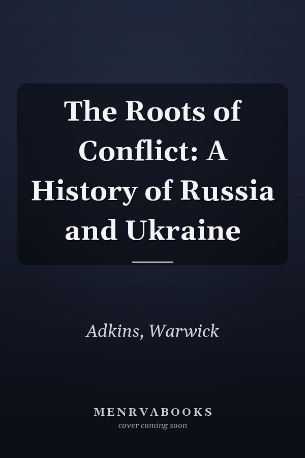 The Roots of Conflict: A History of Russia and Ukraine