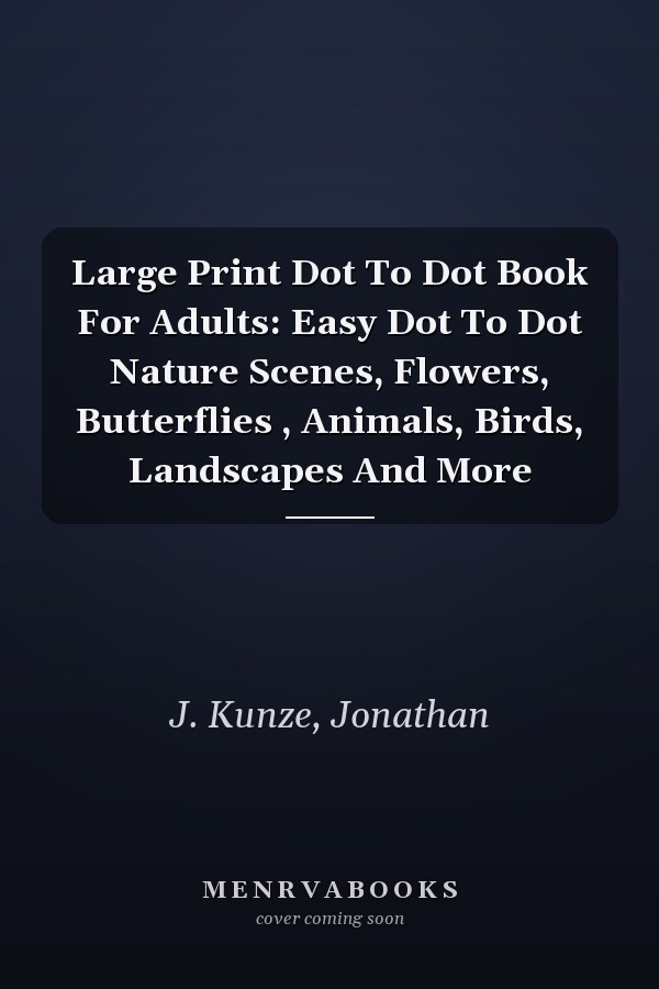 Large Print Dot To Dot Book For Adults: Easy Dot To Dot Nature Scenes, Flowers, Butterflies , Animals, Birds, Landscapes And More