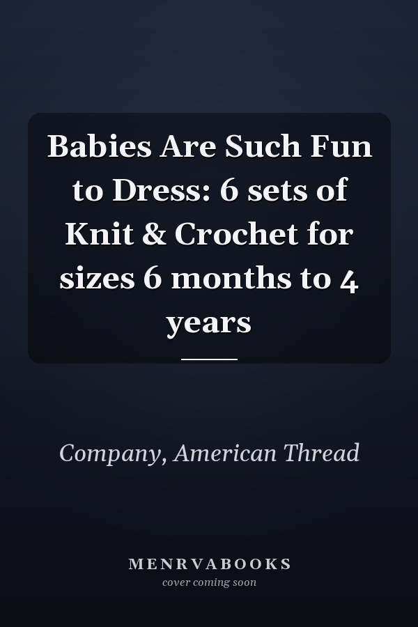 Babies Are Such Fun to Dress: 6 sets of Knit & Crochet for sizes 6 months to 4 years