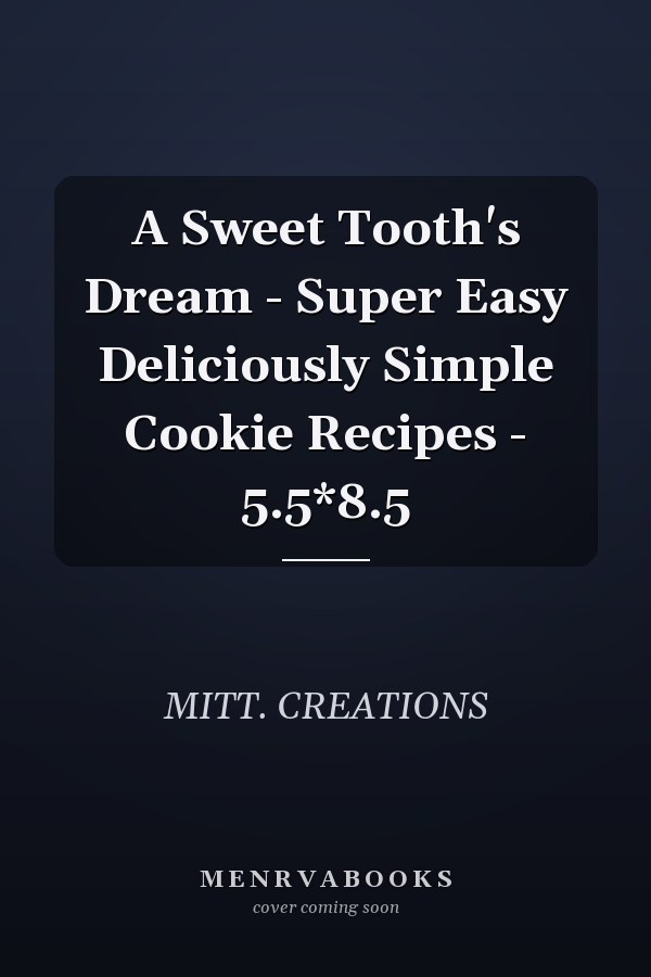 A Sweet Tooth's Dream - Super Easy Deliciously Simple Cookie Recipes - 5.5*8.5