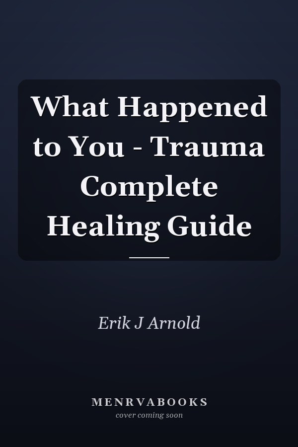 What Happened to You - Trauma Complete Healing Guide
