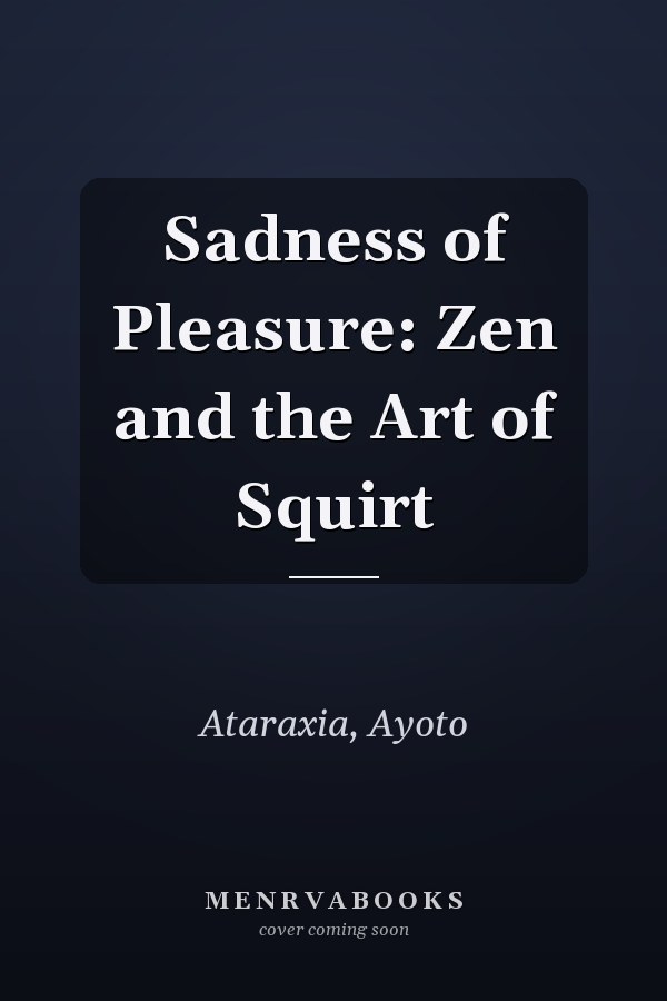 Sadness of Pleasure: Zen and the Art of Squirt