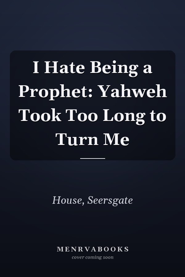 I Hate Being a Prophet: Yahweh Took Too Long to Turn Me