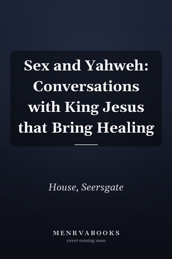 Sex and Yahweh: Conversations with King Jesus that Bring Healing