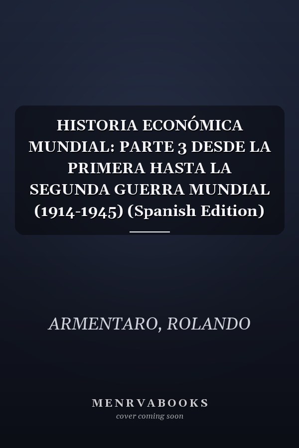 HISTORIA ECONÓMICA MUNDIAL: PARTE 3 DESDE LA PRIMERA HASTA LA SEGUNDA GUERRA MUNDIAL (1914-1945) (Spanish Edition)