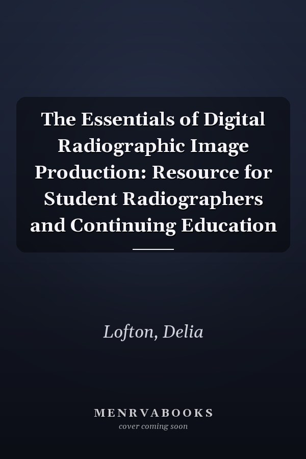 The Essentials of Digital Radiographic Image Production: Resource for Student Radiographers and Continuing Education