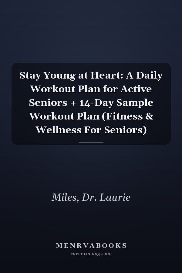 Stay Young at Heart: A Daily Workout Plan for Active Seniors + 14-Day Sample Workout Plan (Fitness & Wellness For Seniors)