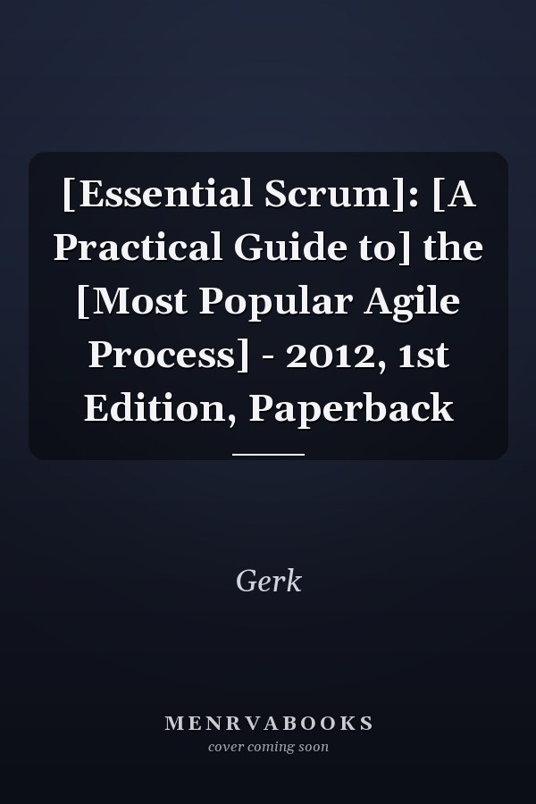 [Essential Scrum]: [A Practical Guide to] the [Most Popular Agile Process] - 2012, 1st Edition, Paperback