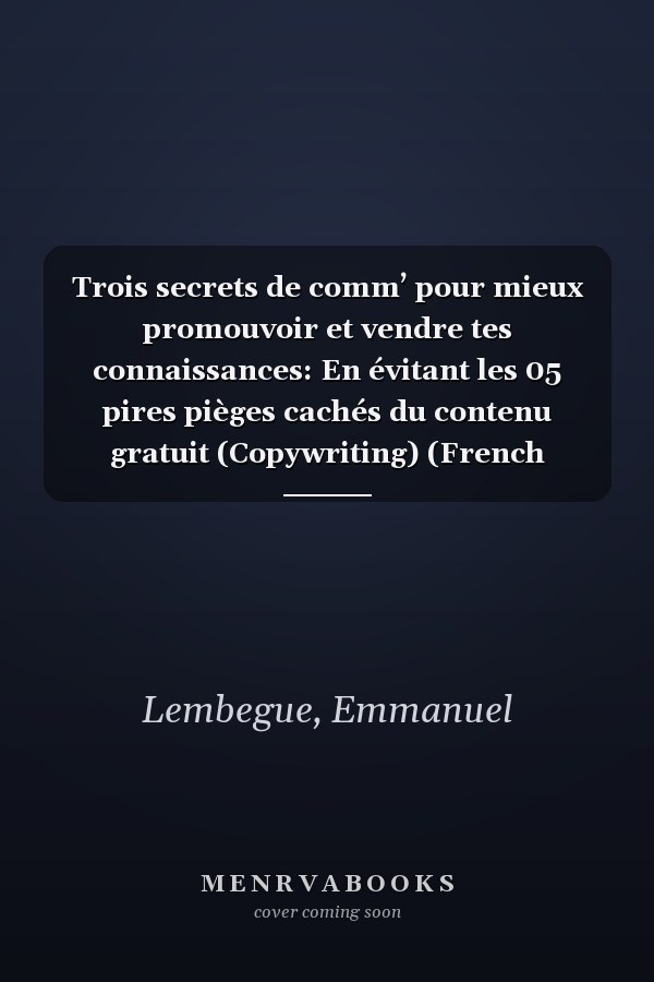 Trois secrets de comm’ pour mieux promouvoir et vendre tes connaissances: En évitant les 05 pires pièges cachés du contenu gratuit (Copywriting) (French Edition)