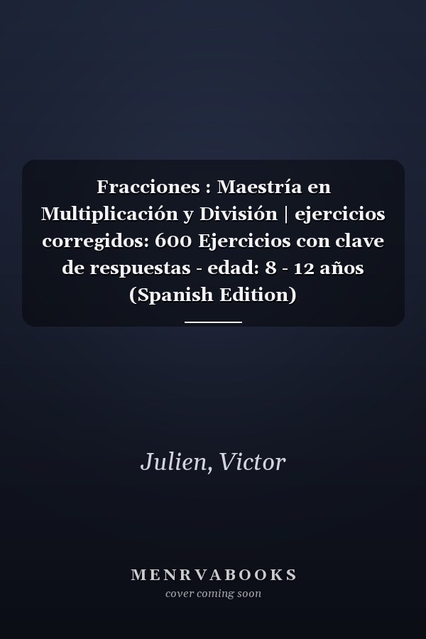 Fracciones : Maestría en Multiplicación y División | ejercicios corregidos: 600 Ejercicios con clave de respuestas - edad: 8 - 12 años (Spanish Edition)