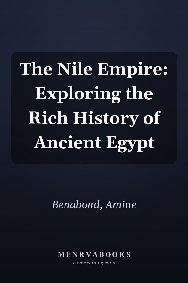 The Nile Empire: Exploring the Rich History of Ancient Egypt