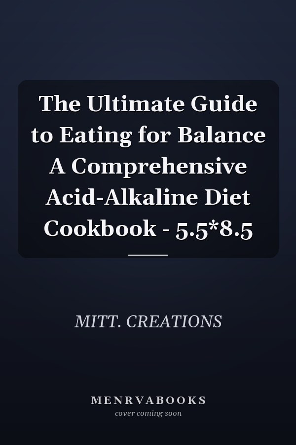 The Ultimate Guide to Eating for Balance A Comprehensive Acid-Alkaline Diet Cookbook - 5.5*8.5