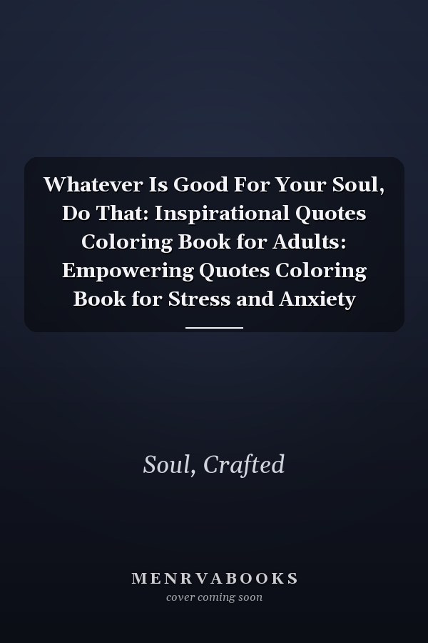 Whatever Is Good For Your Soul, Do That: Inspirational Quotes Coloring Book for Adults: Empowering Quotes Coloring Book for Stress and Anxiety