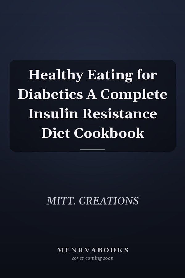 Healthy Eating for Diabetics A Complete Insulin Resistance Diet Cookbook