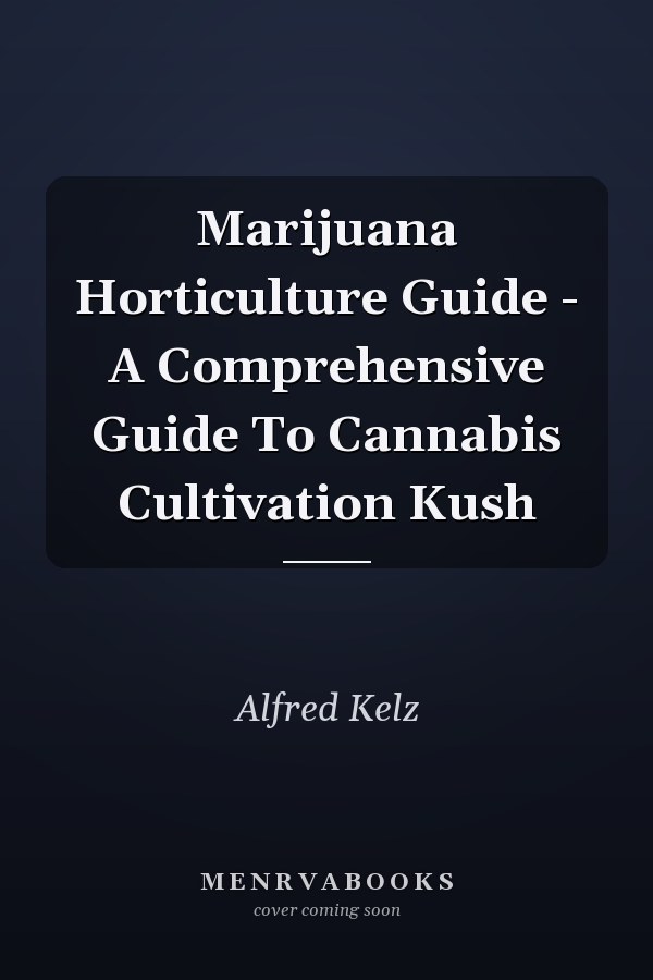 Marijuana Horticulture Guide - A Comprehensive Guide To Cannabis Cultivation Kush
