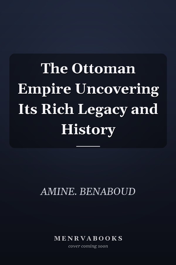 The Ottoman Empire Uncovering Its Rich Legacy and History