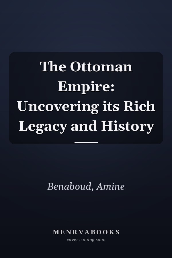 The Ottoman Empire: Uncovering its Rich Legacy and History