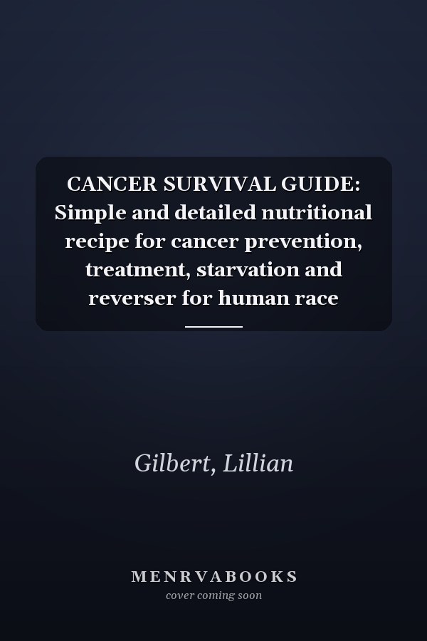 CANCER SURVIVAL GUIDE: Simple and detailed nutritional recipe for cancer prevention, treatment, starvation and reverser for human race
