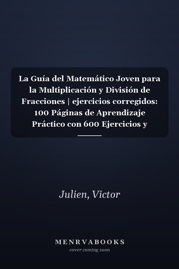 La Guía del Matemático Joven para la Multiplicación y División de Fracciones | ejercicios corregidos: 100 Páginas de Aprendizaje Práctico con 600 Ejercicios y Ejemplos (Spanish Edition)