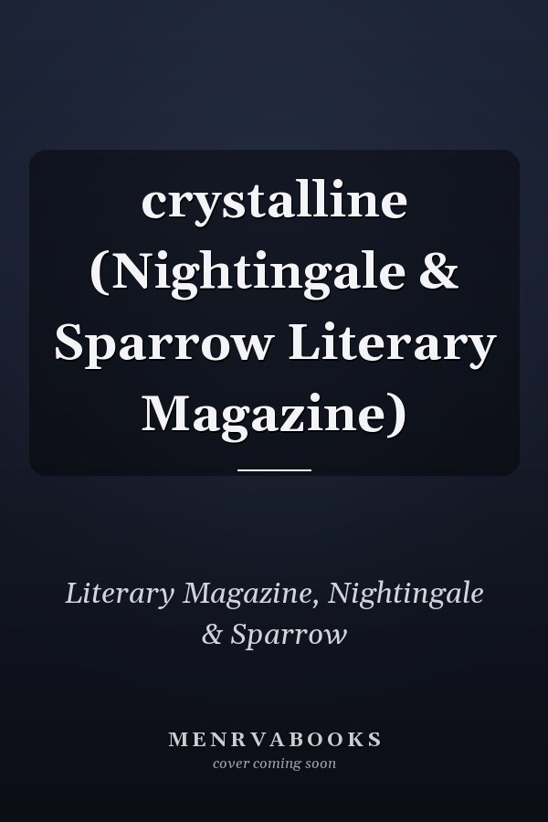 crystalline (Nightingale & Sparrow Literary Magazine)