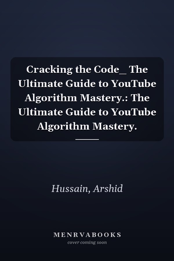 Cracking the Code_ The Ultimate Guide to YouTube Algorithm Mastery.: The Ultimate Guide to YouTube Algorithm Mastery.