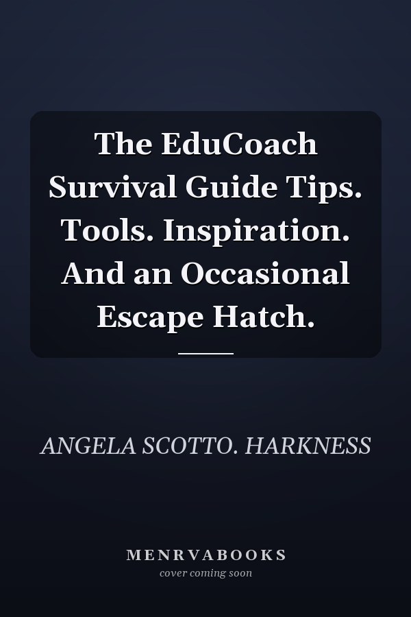The EduCoach Survival Guide Tips. Tools. Inspiration. And an Occasional Escape Hatch.
