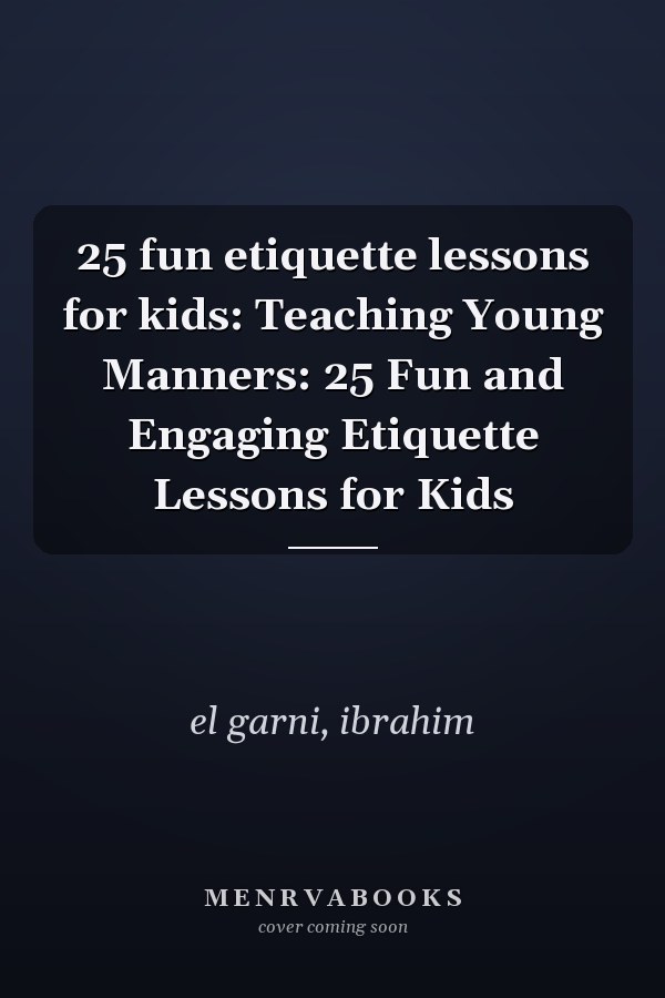 25 fun etiquette lessons for kids: Teaching Young Manners: 25 Fun and Engaging Etiquette Lessons for Kids