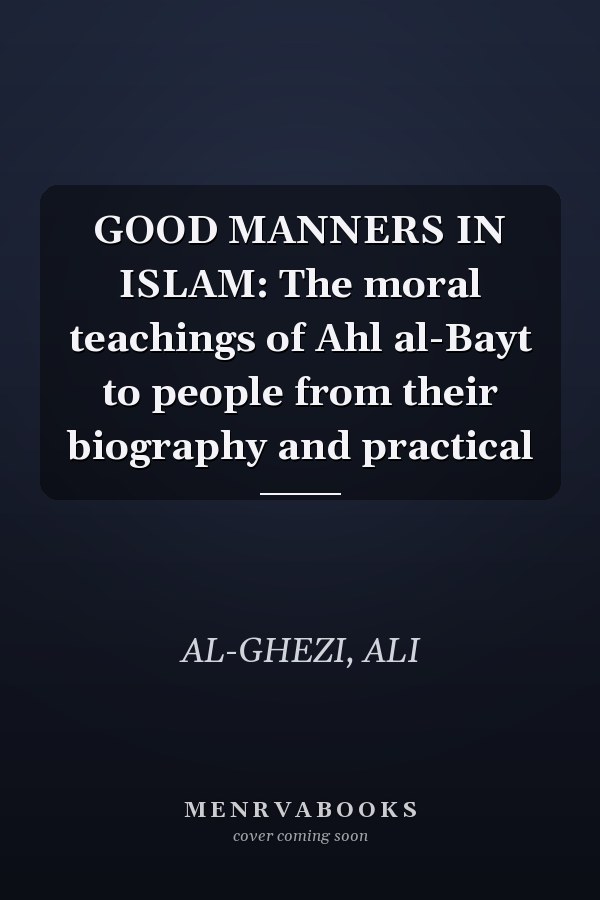 GOOD MANNERS IN ISLAM: The moral teachings of Ahl al-Bayt to people from their biography and practical