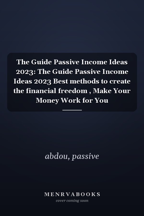 The Guide Passive Income Ideas 2023: The Guide Passive Income Ideas 2023 Best methods to create the financial freedom , Make Your Money Work for You