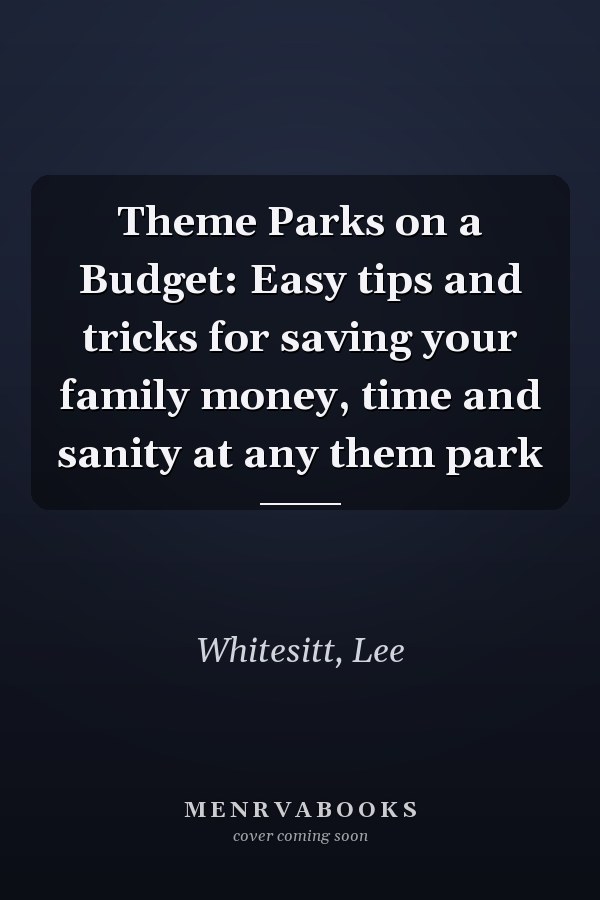 Theme Parks on a Budget: Easy tips and tricks for saving your family money, time and sanity at any them park
