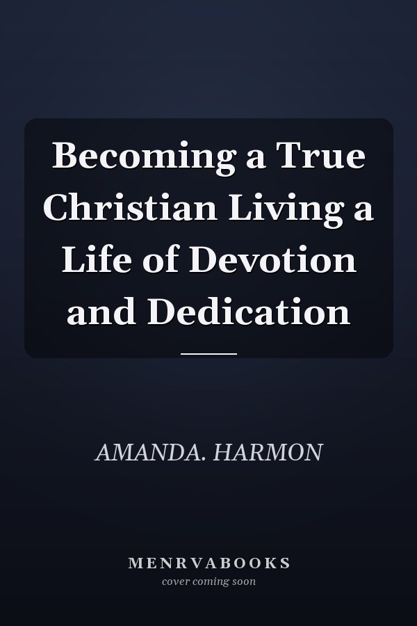 Becoming a True Christian Living a Life of Devotion and Dedication