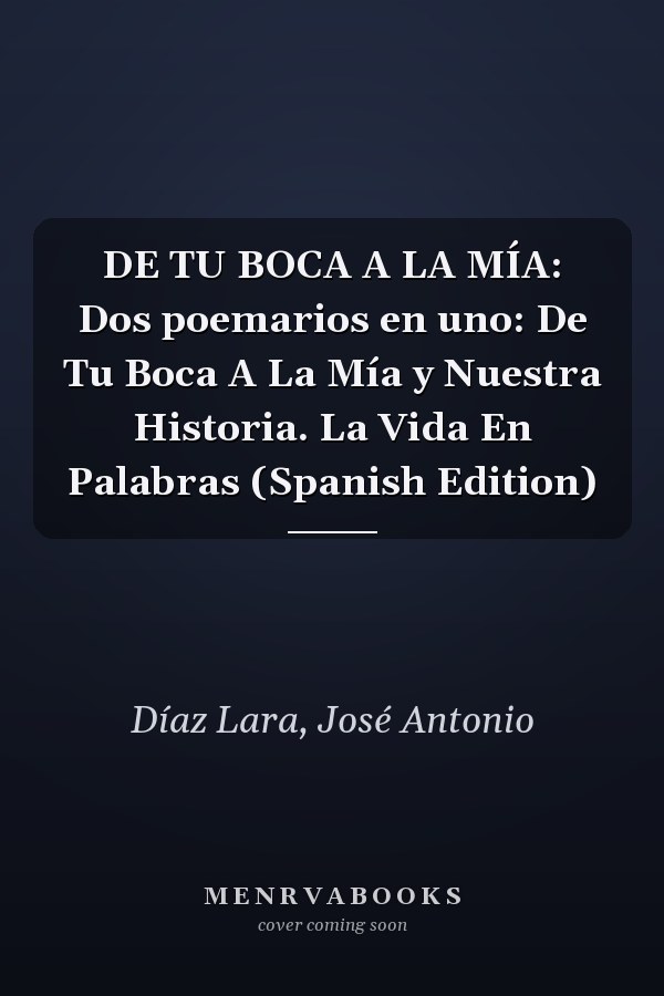 DE TU BOCA A LA MÍA: Dos poemarios en uno: De Tu Boca A La Mía y Nuestra Historia. La Vida En Palabras (Spanish Edition)