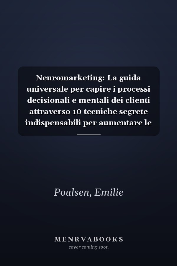 Neuromarketing: La guida universale per capire i processi decisionali e mentali dei clienti attraverso 10 tecniche segrete indispensabili per aumentare le vendite (Italian Edition)