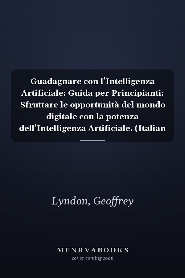 Guadagnare con l'Intelligenza Artificiale: Guida per Principianti: Sfruttare le opportunità del mondo digitale con la potenza dell’Intelligenza Artificiale. (Italian Edition)