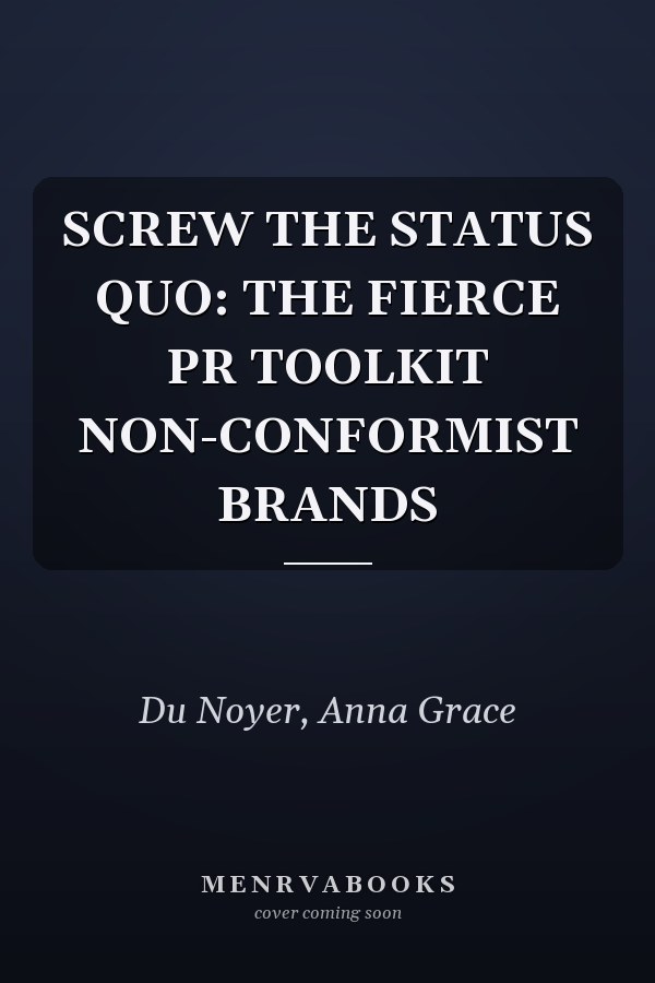 SCREW THE STATUS QUO: THE FIERCE PR TOOLKIT NON-CONFORMIST BRANDS