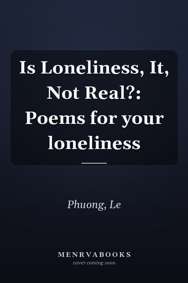 Is Loneliness, It, Not Real?: Poems for your loneliness