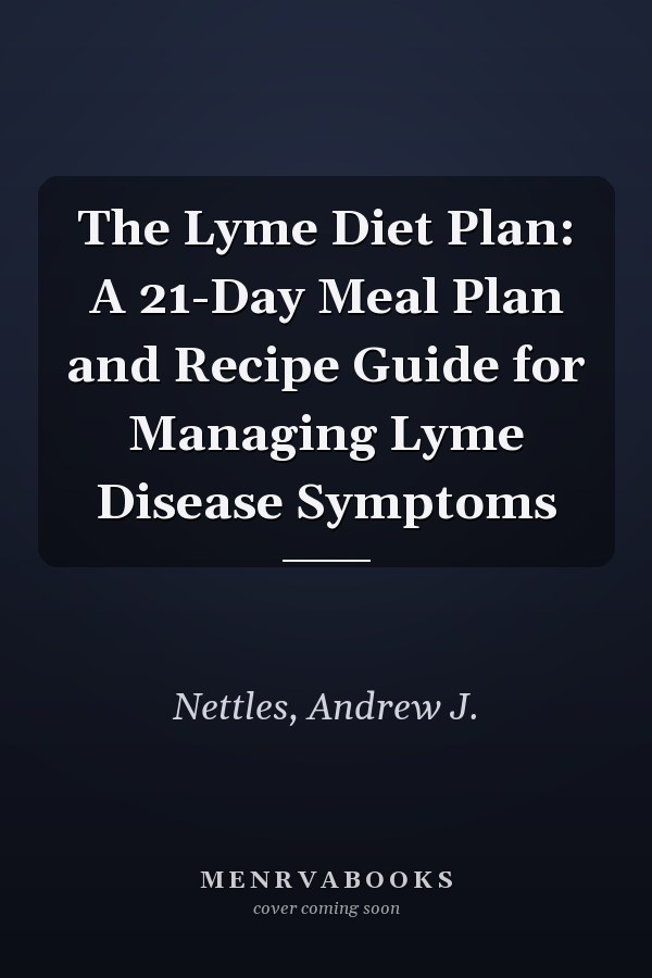 The Lyme Diet Plan: A 21-Day Meal Plan and Recipe Guide for Managing Lyme Disease Symptoms