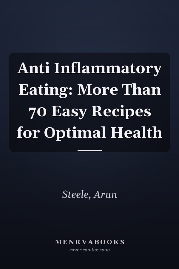 Anti Inflammatory Eating: More Than 70 Easy Recipes for Optimal Health